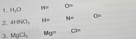 H_2O H= O=
2. 4HNO_3 H= N= O=
3. MgCl_2, Mg= CI=