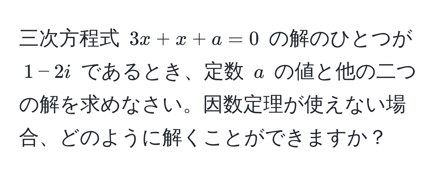 三次方程式 ( 3x + x + a = 0 ) の解のひとつが ( 1 - 2i ) であるとき、定数 ( a ) の値と他の二つの解を求めなさい。因数定理が使えない場合、どのように解くことができますか？