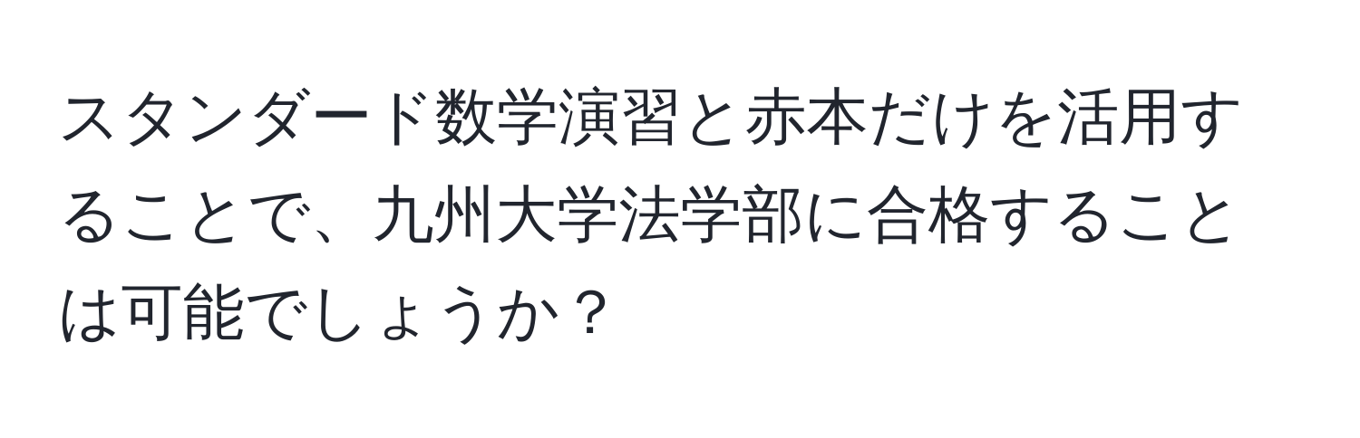 スタンダード数学演習と赤本だけを活用することで、九州大学法学部に合格することは可能でしょうか？