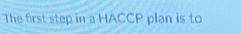 The first step in a HACCP plan is to