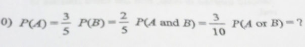 P(A)= 3/5 P(B)= 2/5 P(AandB)= 3/10 P(AorB)= ?