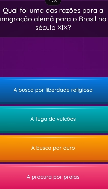 Qual foi uma das razões para a
imigração alemã para o Brasil no
século XIX?
A busca por liberdade religiosa
A fuga de vulcões
A busca por ouro
A procura por praias