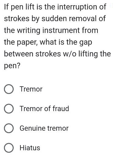 If pen lift is the interruption of
strokes by sudden removal of
the writing instrument from
the paper, what is the gap
between strokes w/o lifting the
pen?
Tremor
Tremor of fraud
Genuine tremor
Hiatus