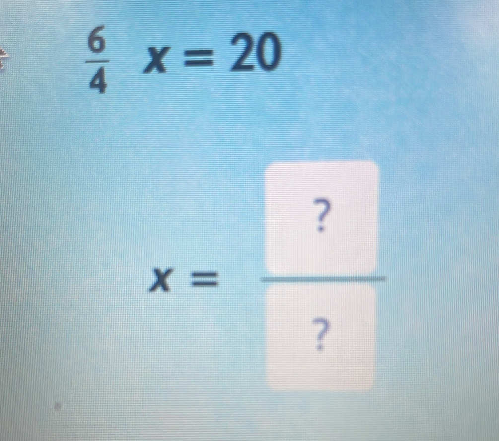  6/4 x=20
x= ?/? 