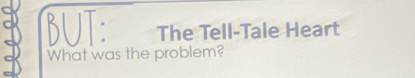 BUT: The Tell-Tale Heart 
What was the problem?