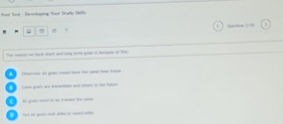 Post Test - Eoclaping Your Study Skile
# 7 , (2oex00c 3/10
The reason ve have thart and long term joes a bmse of thm
Otherase all goe sessu hee for se tr treee
B bome poal an immotate an; othen; i the toun
C Al poale ned to sr trmer ti seme
t i l boot a o ae