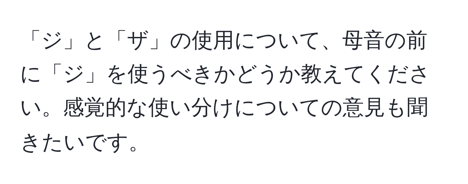 「ジ」と「ザ」の使用について、母音の前に「ジ」を使うべきかどうか教えてください。感覚的な使い分けについての意見も聞きたいです。