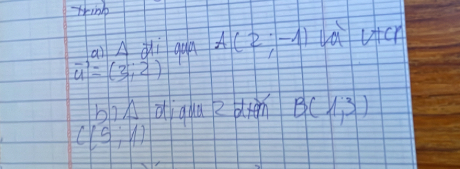 think 
aiAui qua A(2;-1) la V+Cr
vector u=(3,2)
biA diqua 2 dtn B(1,3)
C(5;1)