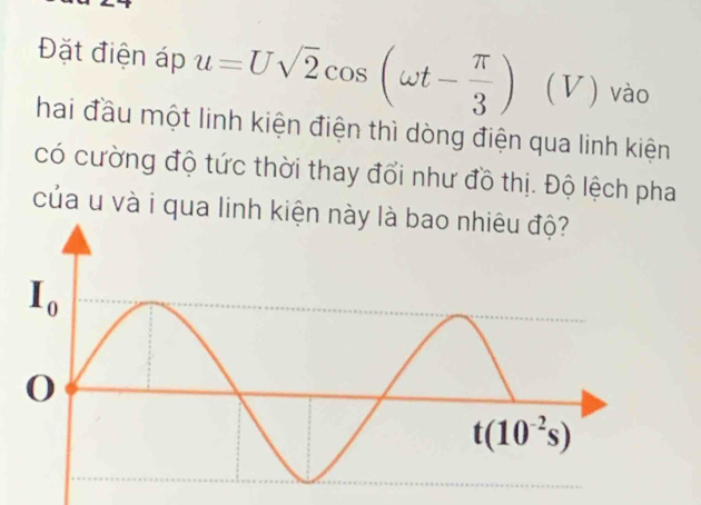 Đặt điện áp u=Usqrt(2)cos (omega t- π /3 ) (V) vào
hai đầu một linh kiện điện thì dòng điện qua linh kiện
có cường độ tức thời thay đổi như đồ thị. Độ lệch pha
của u và i qua linh kiện nà