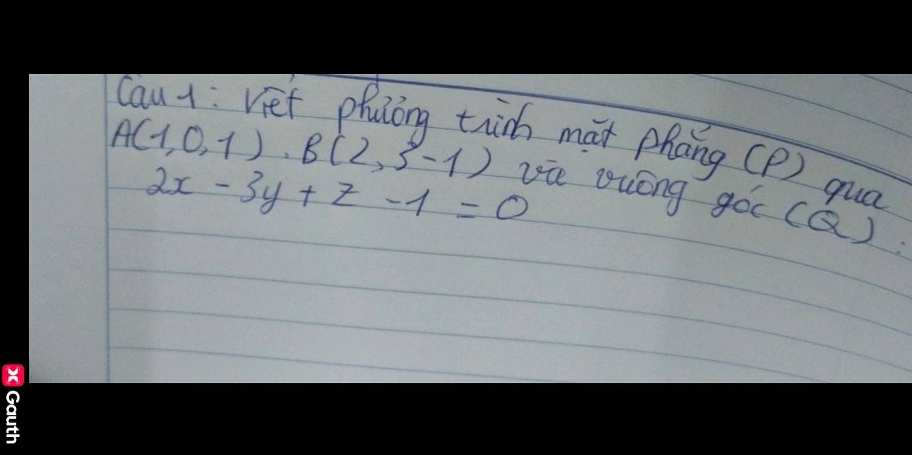 A(1,0,1), B(2,3-1)
ch mat phāng (P ) quá
2x-3y+z-1=0 vie yuóng gòc (Q)