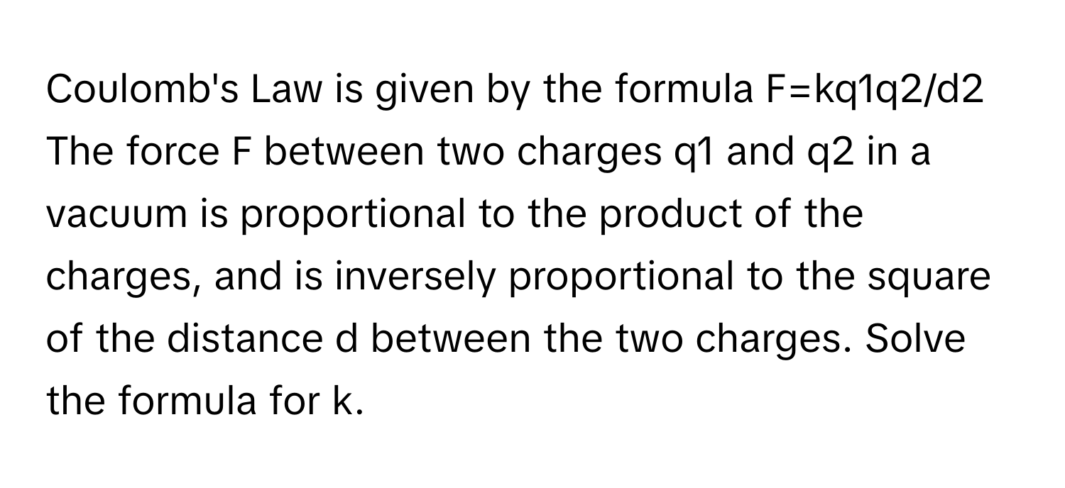 Solved: Coulomb's Law is given by the formula F=kq1q2/d2 The force F ...