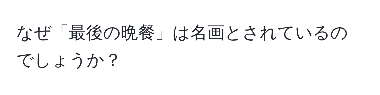 なぜ「最後の晩餐」は名画とされているのでしょうか？