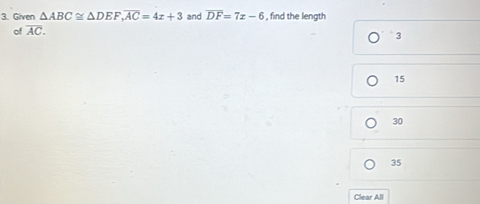 Given △ ABC≌ △ DEF, overline AC=4x+3 and overline DF=7x-6 , find the length
of overline AC.
3
15
30
35
Clear All