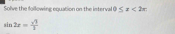 Solve the following equation on the interval 0≤ x<2π :
sin 2x= sqrt(3)/2 