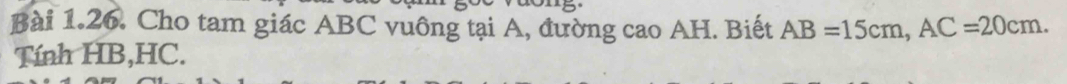 Cho tam giác ABC vuông tại A, đường cao AH. Biết AB=15cm, AC=20cm. 
Tính HB, HC.