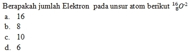 Berapakah jumlah Elektron pada unsur atom berikut _8^((16)O^-2)
a. 16
b. 8
c. 10
d. 6