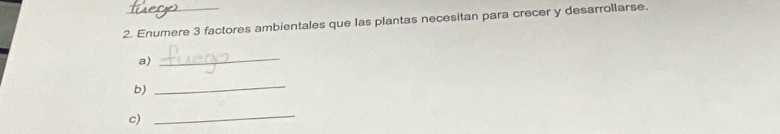 Enumere 3 factores ambientales que las plantas necesitan para crecer y desarrollarse. 
a) 
_ 
b) 
_ 
c) 
_