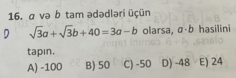 α və b tam ədədləri üçün
D sqrt(3)a+sqrt(3)b+40=3a-b olarsa, α·b hasilini
tapın.
A) -100 B) 50 C) -50 D) -48 E) 24