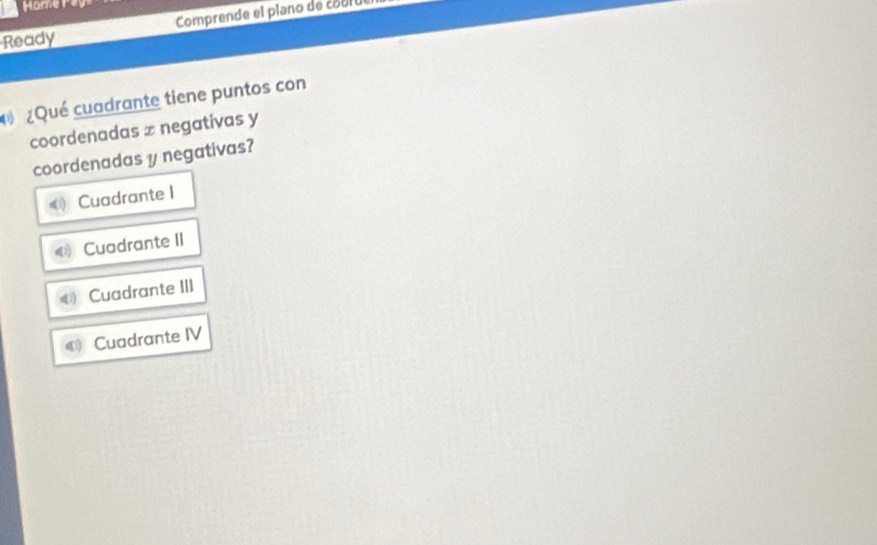 Home Pays
Ready Comprende el plano de cobrue
¿Qué cuadrante tiene puntos con
coordenadas x negativas y
coordenadas y negativas?
Cuadrante I
《 Cuadrante II
《 Cuadrante III
Cuadrante IV