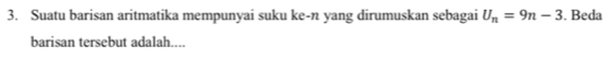 Suatu barisan aritmatika mempunyai suku ke-n yang dirumuskan sebagai U_n=9n-3. Beda 
barisan tersebut adalah....