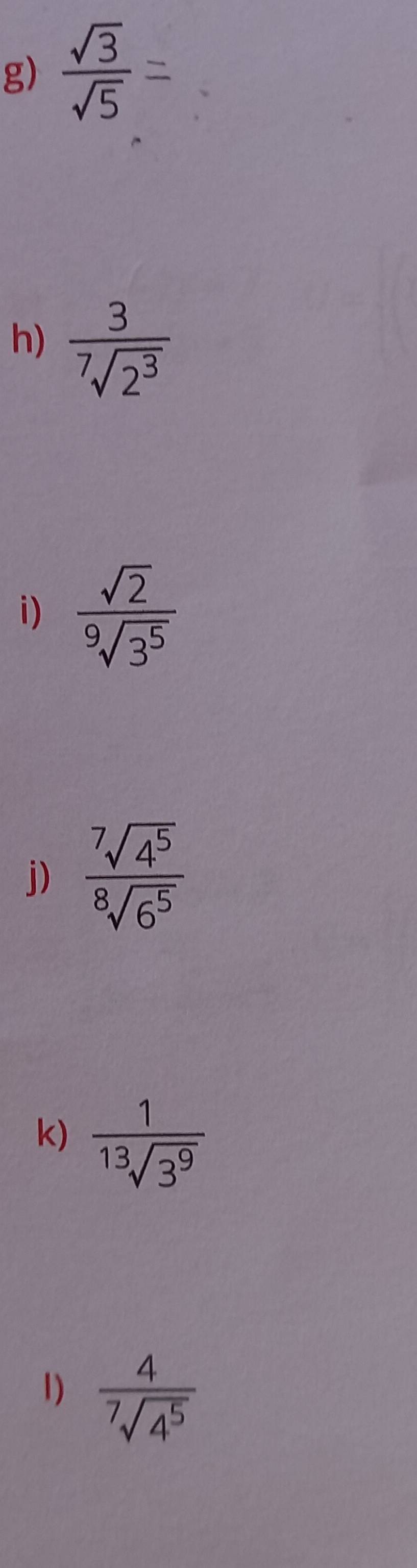  □ /□  
g)  sqrt(3)/sqrt(5) 
 1/2 
h)  3/sqrt[7](2^3) 
i)  sqrt(2)/sqrt[9](3^5) 
j)  7sqrt(4^5)/8sqrt(6^5) 
k)  1/sqrt[13](3^9) 
1) frac 4^7sqrt(4^5)