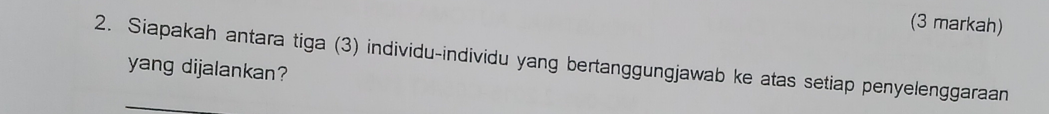 (3 markah) 
2. Siapakah antara tiga (3) individu-individu yang bertanggungjawab ke atas setiap penyelenggaraan 
yang dijalankan?