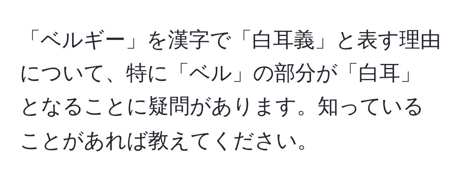 「ベルギー」を漢字で「白耳義」と表す理由について、特に「ベル」の部分が「白耳」となることに疑問があります。知っていることがあれば教えてください。