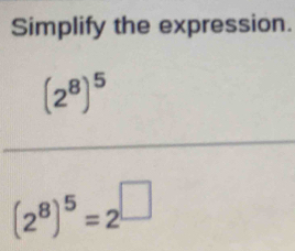 Simplify the expression.
(2^8)^5
(2^8)^5=2^(□)