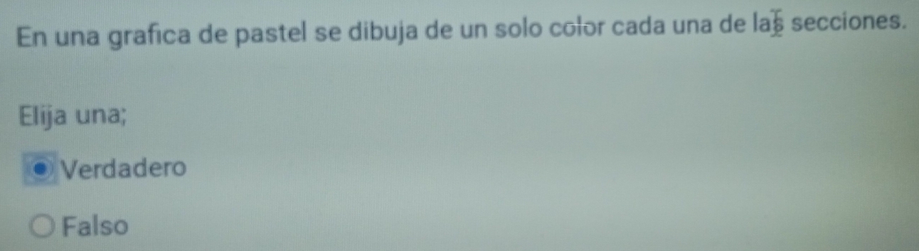 En una grafica de pastel se dibuja de un solo color cada una de laá secciones.
Elija una;
. Verdadero
Falso