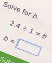 Solve for b.
2.4/ 1=b
Subr