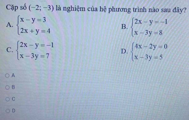 Cặp số (-2;-3) là nghiệm của hệ phương trình nào sau đây?
A. beginarrayl x-y=3 2x+y=4endarray. beginarrayl 2x-y=-1 x-3y=8endarray.
B.
C. beginarrayl 2x-y=-1 x-3y=7endarray. beginarrayl 4x-2y=0 x-3y=5endarray.
D.
A
B
C
D