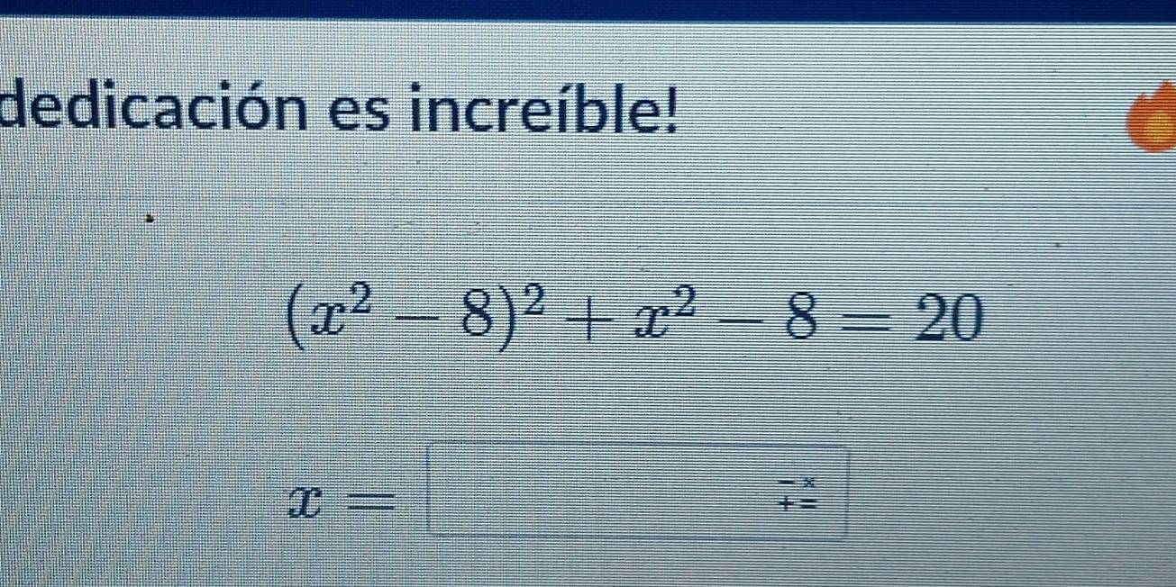 dedicación es increíble!
(x^2-8)^2+x^2-8=20
x=□