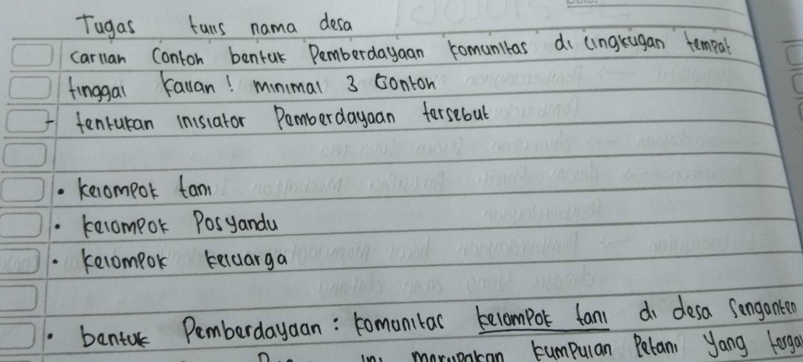 Tugas tuns nama desa 
carlan Conton bentak Pemberdayaan romunitas di lingkagan tempal 
finggal Kauan! minimal 3 conton 
tenrucan inisiator Pamberdayaan forsebut 
. kelompok fan 
tecompok Posyandu 
. kecompok keluarga 
bentor Pemberdayaan: tomonitas becompor fani do desa songanten 
moruenkan cumpulan Petan, yong Lorg