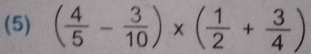 (5) ( 4/5 - 3/10 )* ( 1/2 + 3/4 )