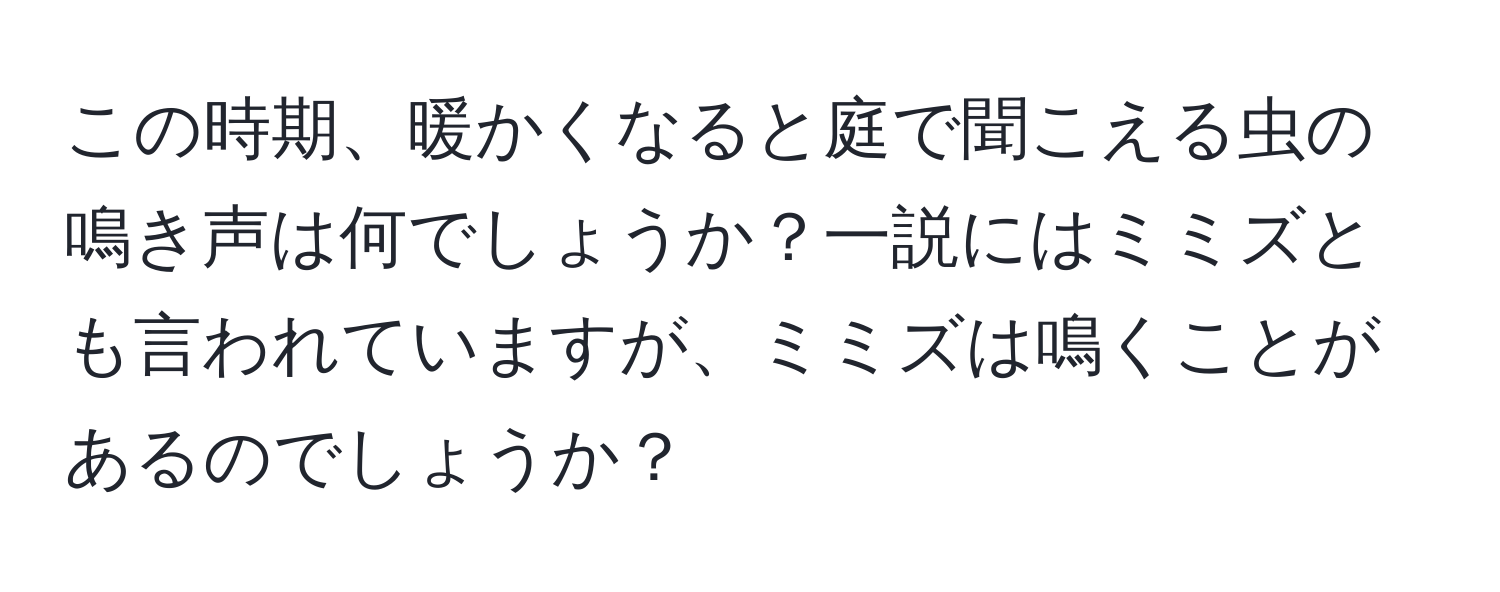 この時期、暖かくなると庭で聞こえる虫の鳴き声は何でしょうか？一説にはミミズとも言われていますが、ミミズは鳴くことがあるのでしょうか？