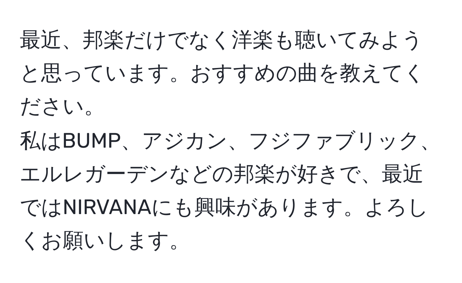 最近、邦楽だけでなく洋楽も聴いてみようと思っています。おすすめの曲を教えてください。  
私はBUMP、アジカン、フジファブリック、エルレガーデンなどの邦楽が好きで、最近ではNIRVANAにも興味があります。よろしくお願いします。