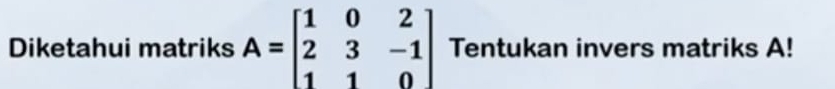 Diketahui matriks A=beginbmatrix 1&0&2 2&3&-1 1&1&0endbmatrix Tentukan invers matriks A!