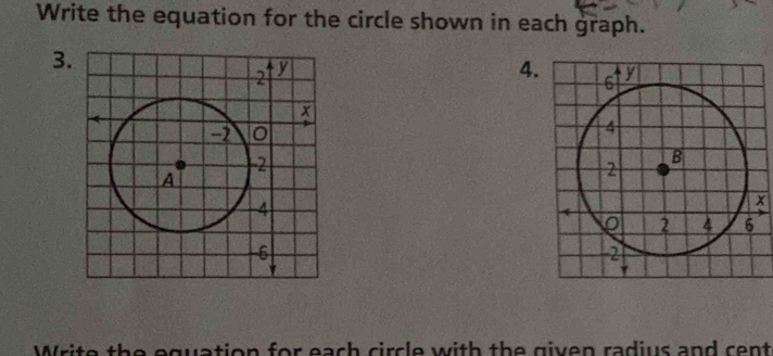 Write the equation for the circle shown in each graph. 
3. 
4.
x
Write the equation for each circle with the given radius and cent