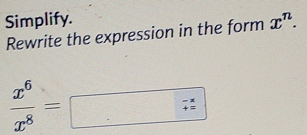 Simplify. x^n. 
Rewrite the expression in the form
 x^6/x^8 =□