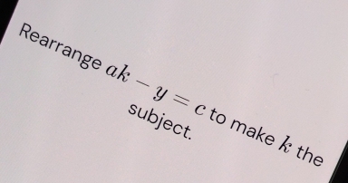 Rearrange ak-y=c subject. 
to make k the