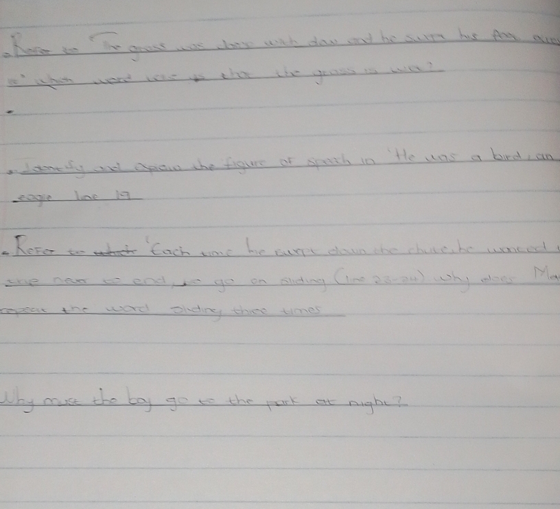 hare to io grass was cloey with claws and he sur his Aay are 
I whit were whe is tht the goass is we? 
a lamedy ad apowe the figure or sprth in Hhe was a bird, an 
eapie lne 1s 
..ReFer to Each time he currt dawn the chires he wanced 
the nan to end to go on sheting Clne 28-00) Why mloes Ma 
repeat the word ohding thee times 
Why muse the boy go to the park at night?