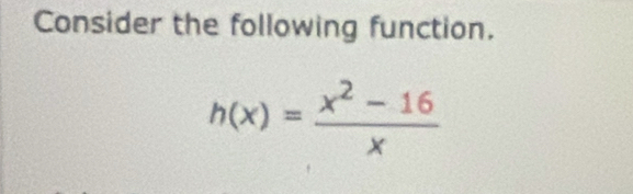 Consider the following function.
h(x)= (x^2-16)/x 