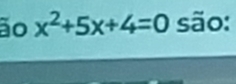 ão x^2+5x+4=0 são: