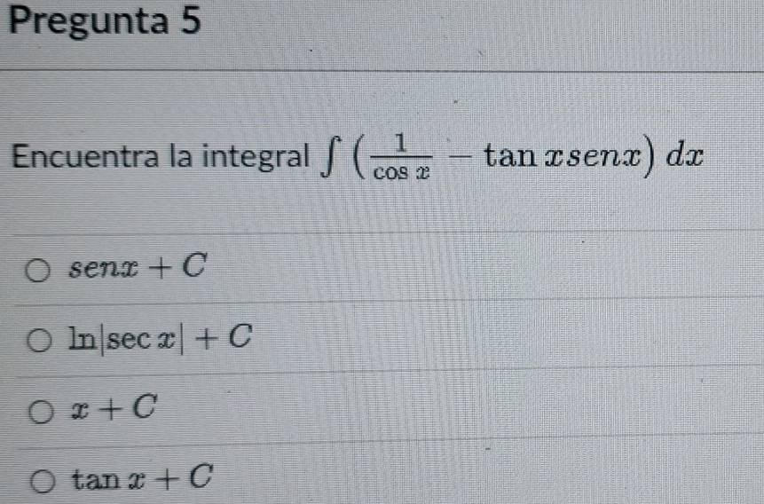 Pregunta 5
Encuentra la integral ∈t ( 1/cos x -tan xsenx)dx
senx+C
ln sec x|+C
x+C
tan x+C