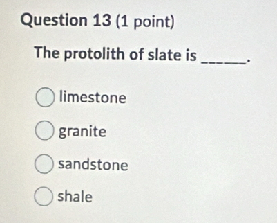 The protolith of slate is _.
limestone
granite
sandstone
shale