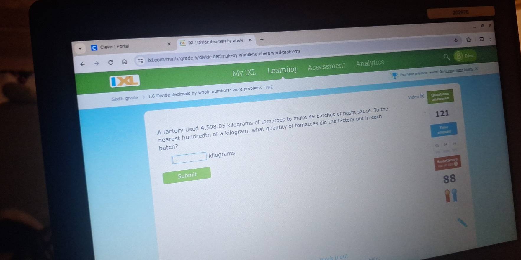 202976 
Clever | Portal IXL ! Divide decimals by whole X 
ixl.com/math/grade-6/divide-decimals-by-whole-numbers-word-problems 
D My IXL Learning Assessment Analytics 
Sixth grade I.6 Divide decimals by whole numbers: word problems TWZ You have prizes to reveal! Go to your came board. X 
Video ⑨ 
A factory used 4,598.05 kilograms of tomatoes to make 49 batches of pasta sauce. To the
121
nearest hundredth of a kilogram, what quantity of tomatoes did the factory put in each 
batch?
□ kilograms
b 
Submit 
88