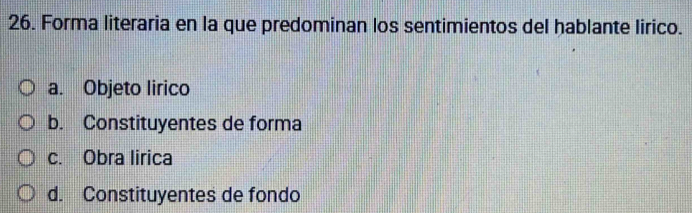 Forma literaria en la que predominan los sentimientos del hablante lirico.
a. Objeto lirico
b. Constituyentes de forma
c. Obra lirica
d. Constituyentes de fondo