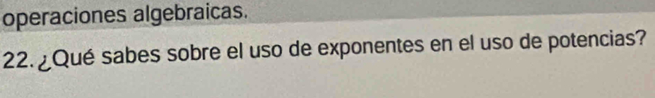 operaciones algebraicas. 
22. ¿Qué sabes sobre el uso de exponentes en el uso de potencias?