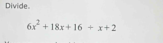 Divide.
6x^2+18x+16/ x+2