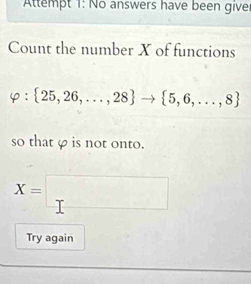 Attempt 1: No answers have been giver 
Count the number X of functions
varphi : 25,26,...,28 to  5,6,...,8
so that φ is not onto.
X=□
Try again